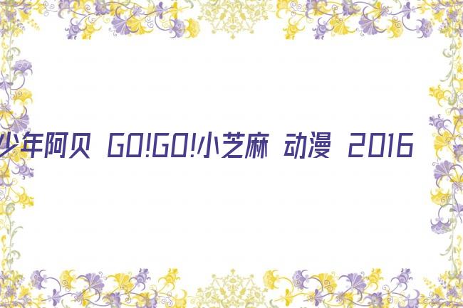 少年阿贝 GO!GO!小芝麻 动漫 2016剧照